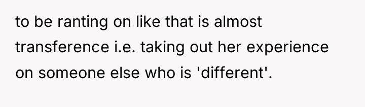 to be ranting on like that is almost transference i.e....