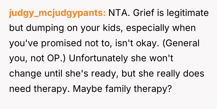 judgy_mcjudgypants NTA. Grief is legitimate but dumping on your kids,...