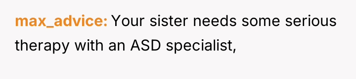 max_advice Your sister needs some serious therapy with an ASD...