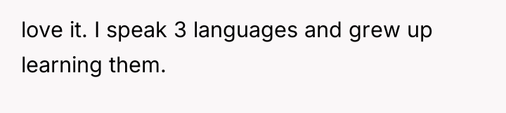 love it. I speak 3 languages and grew up learning...