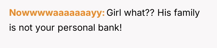 Nowwwwaaaaaaayy Girl what?? His family is not your personal bank!