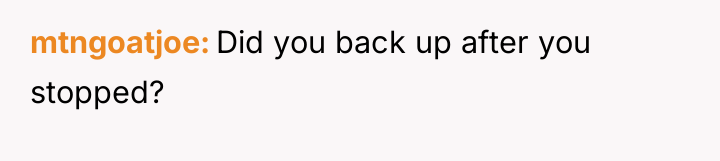 mtngoatjoe Did you back up after you stopped?