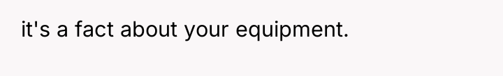 it's a fact about your equipment.