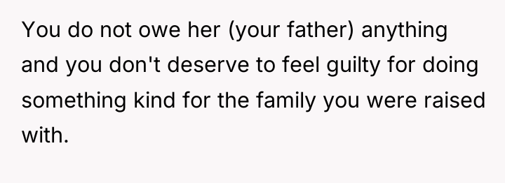 You do not owe her (your father) anything and you...
