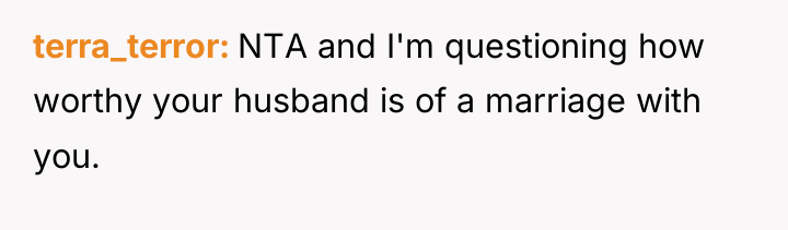 terra_terror NTA and I'm questioning how worthy your husband is...