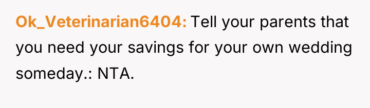 Ok_Veterinarian6404 Tell your parents that you need your savings for...