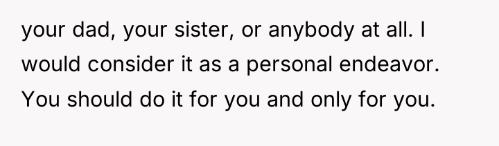 your dad, your sister, or anybody at all. I would...