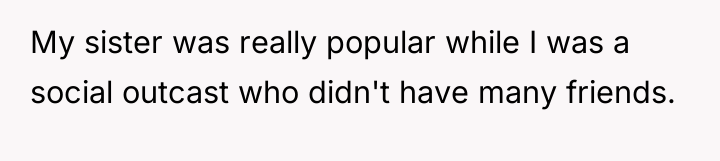 My sister was really popular while I was a social...