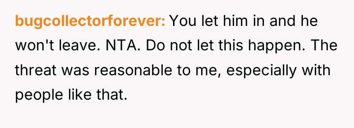 bugcollectorforever You let him in and he won't leave. NTA....