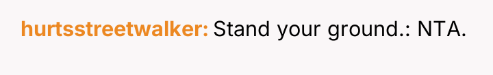 hurtsstreetwalker Stand your ground.: NTA.