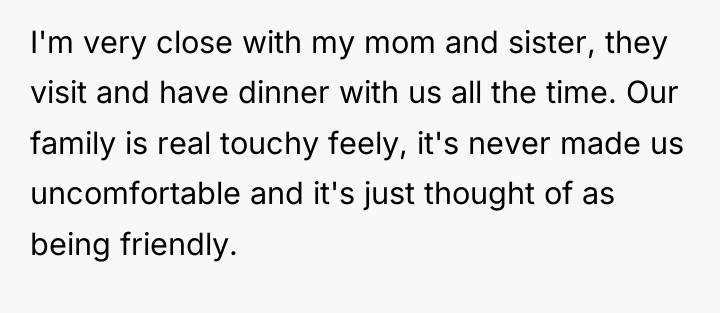I'm very close with my mom and sister, they visit...