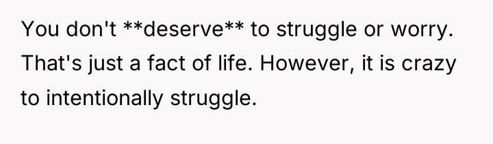 You don't **deserve** to struggle or worry. That's just a...