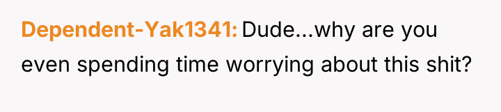 Dependent-Yak1341 Dude...why are you even spending time worrying about this...