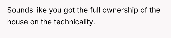 Sounds like you got the full ownership of the house...