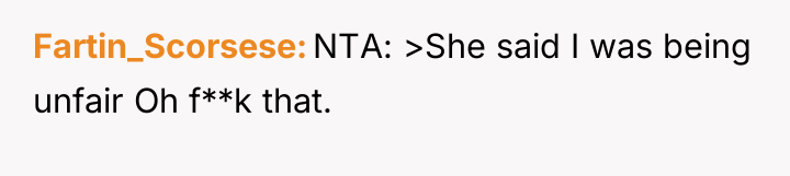 Fartin_Scorsese NTA: >She said I was being unfair Oh f**k...