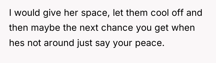 I would give her space, let them cool off and...