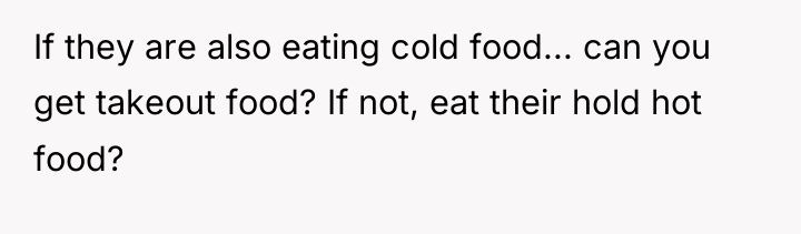 If they are also eating cold food... can you get...