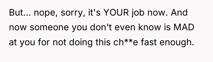But... nope, sorry, it's YOUR job now. And now someone...