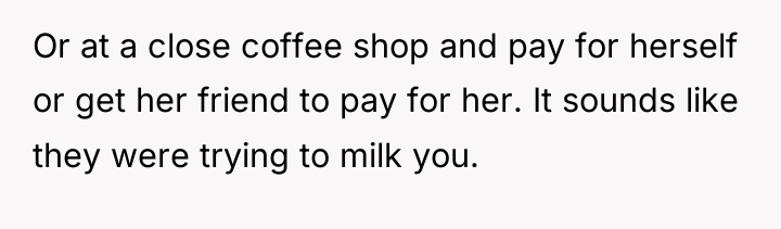 Or at a close coffee shop and pay for herself...
