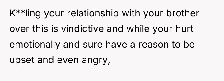 K**ling your relationship with your brother over this is vindictive...