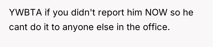 YWBTA if you didn't report him NOW so he cant...