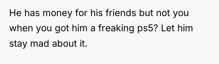 He has money for his friends but not you when...
