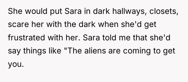 She would put Sara in dark hallways, closets, scare her...