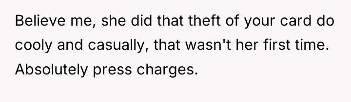 Believe me, she did that theft of your card do...