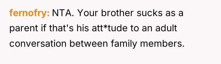 fernofry NTA. Your brother sucks as a parent if that's...