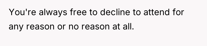 You're always free to decline to attend for any reason...