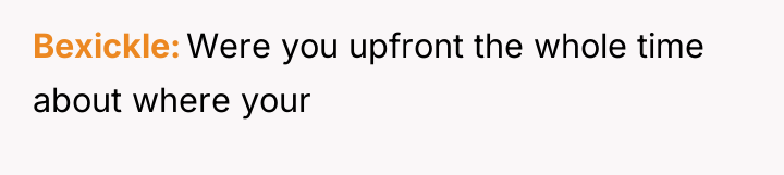 Bexickle Were you upfront the whole time about where your