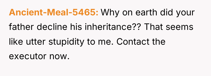 Ancient-Meal-5465 Why on earth did your father decline his inheritance??...