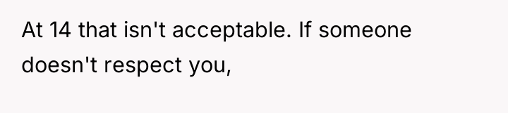 At 14 that isn't acceptable. If someone doesn't respect you,