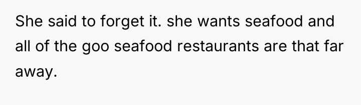 She said to forget it. she wants seafood and all...