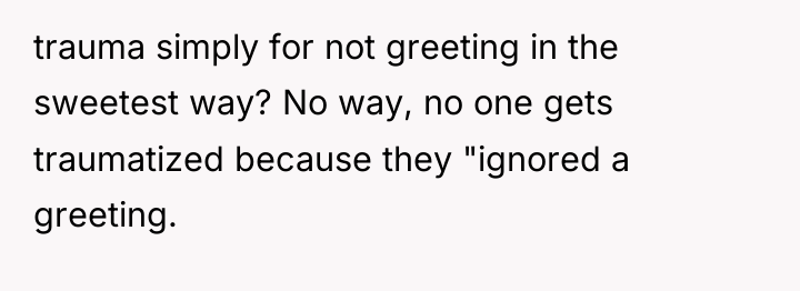 trauma simply for not greeting in the sweetest way? No...