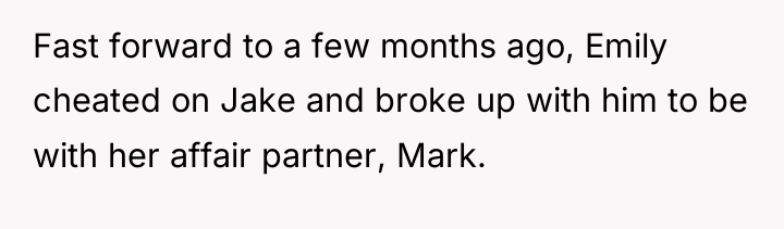 Fast forward to a few months ago, Emily cheated on...