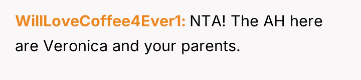 WillLoveCoffee4Ever1 NTA! The AH here are Veronica and your parents.