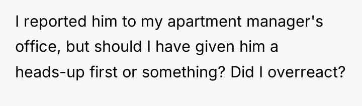 I reported him to my apartment manager's office, but should...