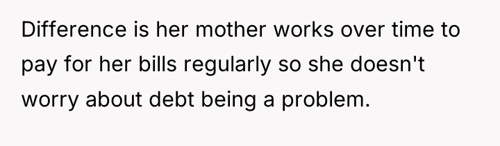 Difference is her mother works over time to pay for...