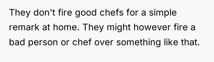 They don't fire good chefs for a simple remark at...