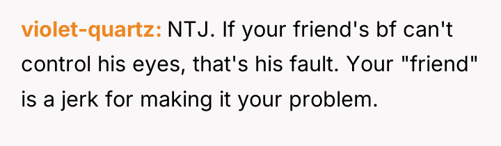 violet-quartz NTJ. If your friend's bf can't control his eyes,...