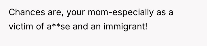 Chances are, your mom-especially as a victim of a**se and...