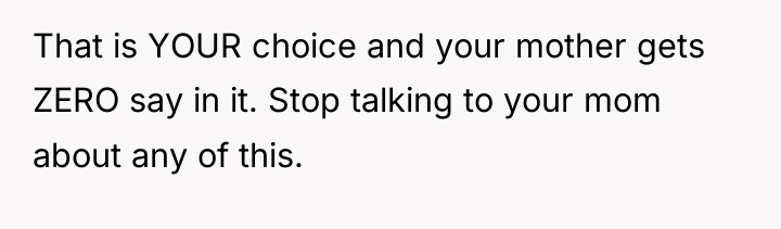 That is YOUR choice and your mother gets ZERO say...