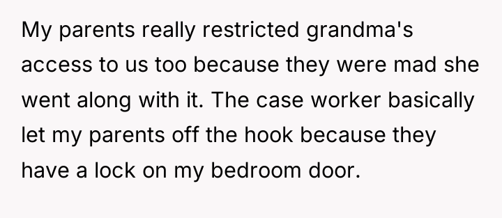 My parents really restricted grandma's access to us too because...
