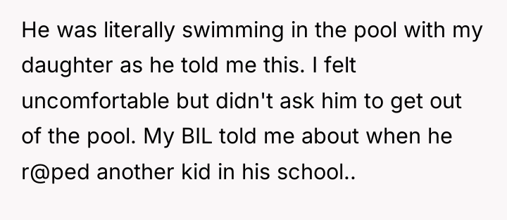 He was literally swimming in the pool with my daughter...