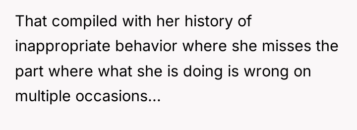 That compiled with her history of inappropriate behavior where she...