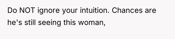 Do NOT ignore your intuition. Chances are he's still seeing...