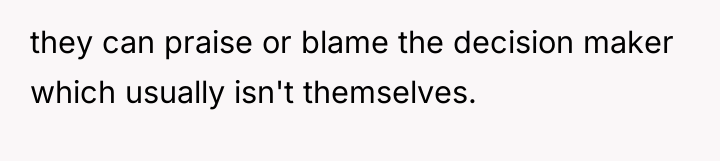 they can praise or blame the decision maker which usually...
