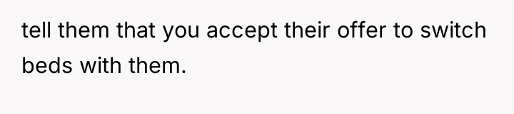 tell them that you accept their offer to switch beds...