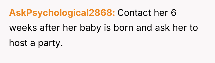 AskPsychological2868 Contact her 6 weeks after her baby is born...
